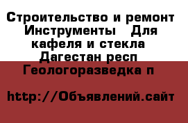 Строительство и ремонт Инструменты - Для кафеля и стекла. Дагестан респ.,Геологоразведка п.